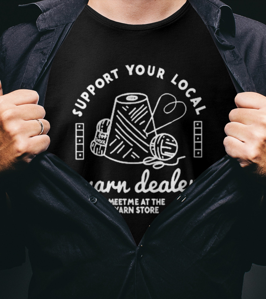Support Your Local Yarn Dealer Meet Me At The Yarn Store Yarn Dealer T-Shirt
