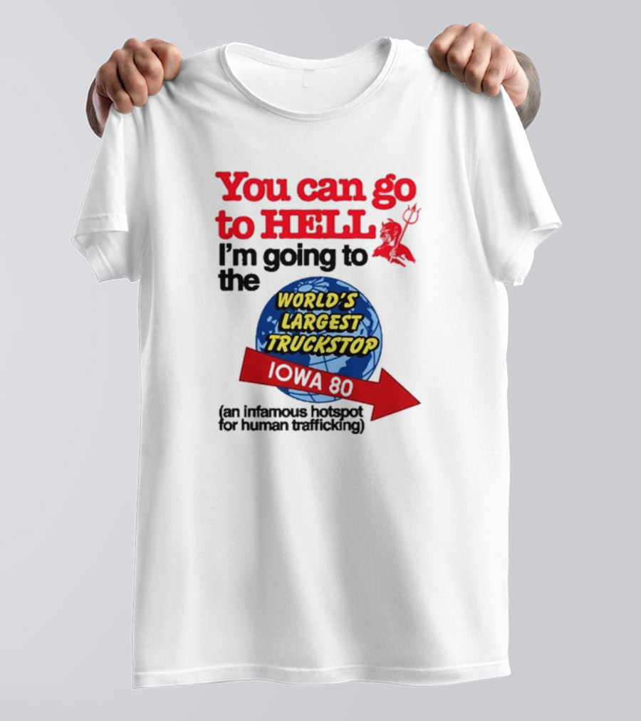 You Can Go To Hell I’m Going To The World’s Largest Truckstop Iowa 80 An Infamous Hotspot For Human Trafficking T-Shirt