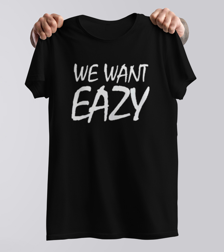 Boyz N The Hood We Want Eazy Eazy-E T-Shirt