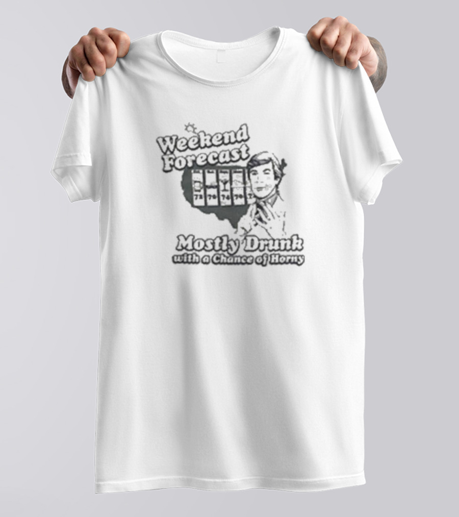 Weekend Forecast Mostly Drunk With A Chance Of Horny T-Shirt