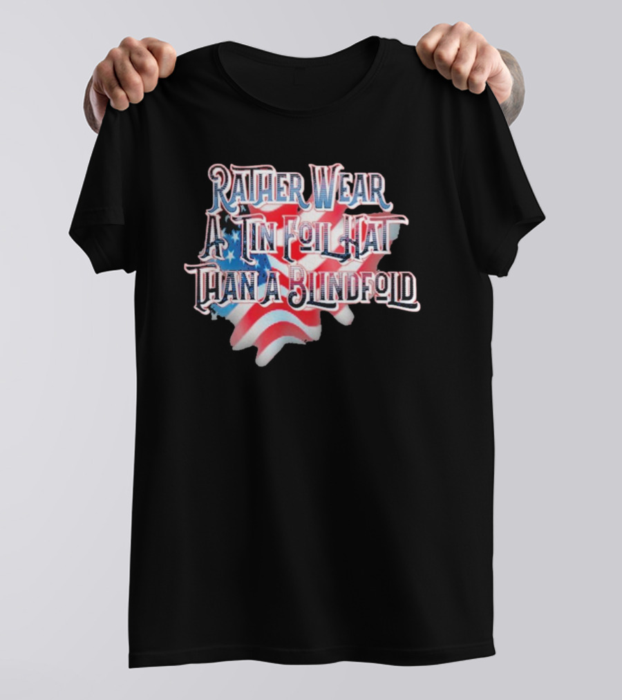 Rather Wear A Tin Foil Hat Than A Blindfold American Flag USA Map T-Shirt