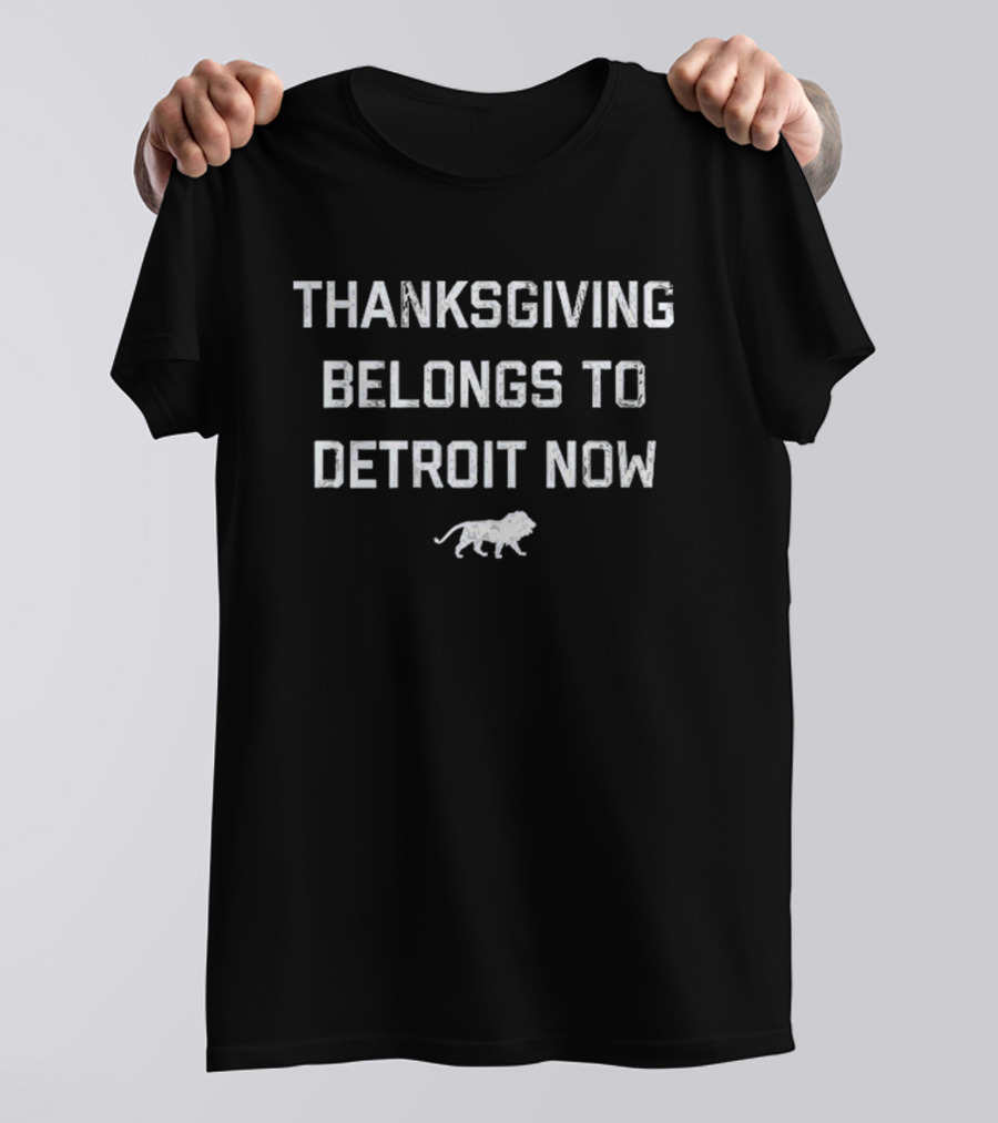 Thanksgiving Belongs To Detroit Now Detroit Lions T-Shirt