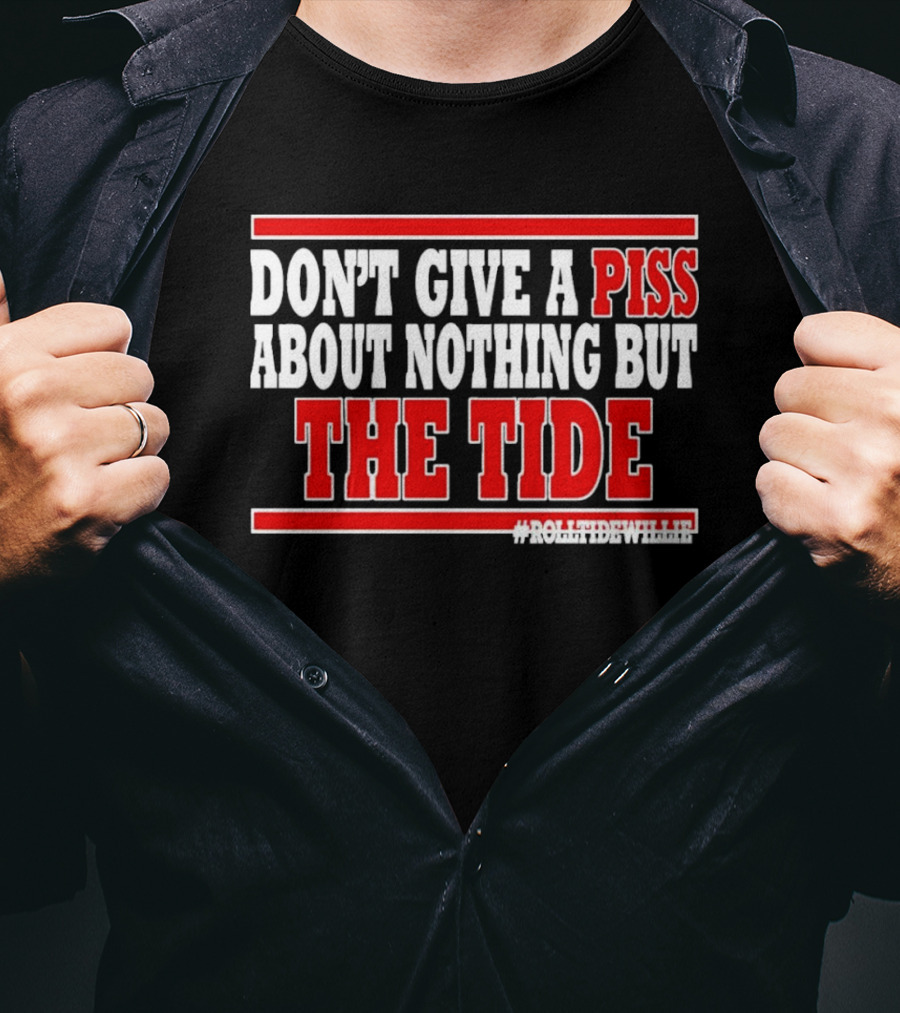 DON'T GIVE A PISS ABOUT NOTHING BUT THE TIDE #ROLLTIDEWHILE T-Shirt