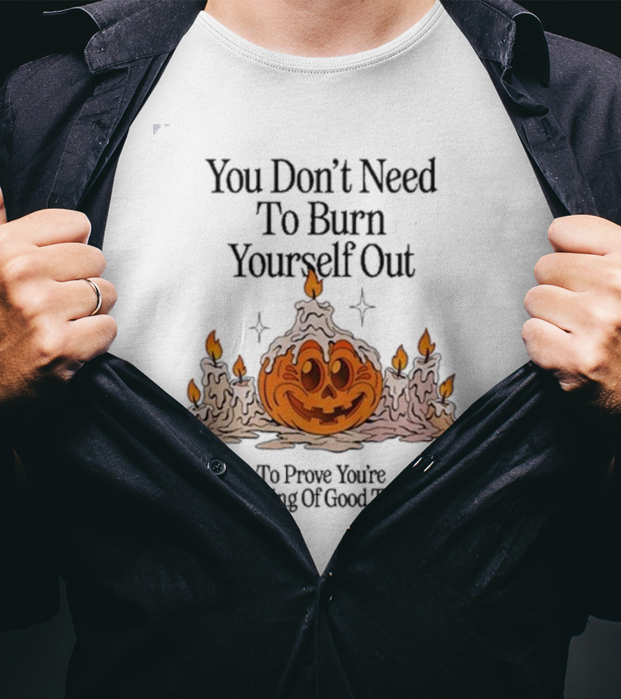 You Don’t Need To Burn Yourself Out Pumpkin Candles Deserving Of Good Things T-Shirt
