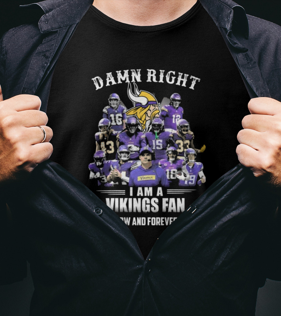 Damn Right I Am A Vikings Fan Now And Forever T-Shirt