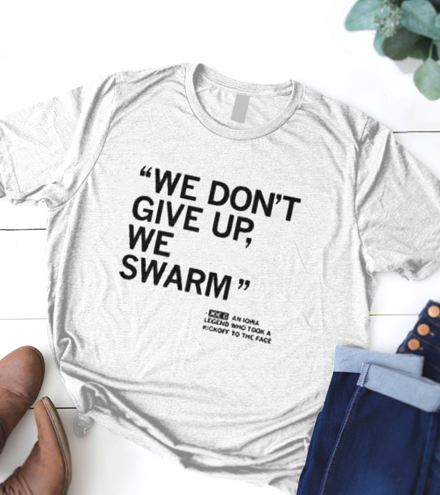 We Don’t Give Up We Swarm An Iowa Legend Who Took A Kickoff To The Face T-Shirt