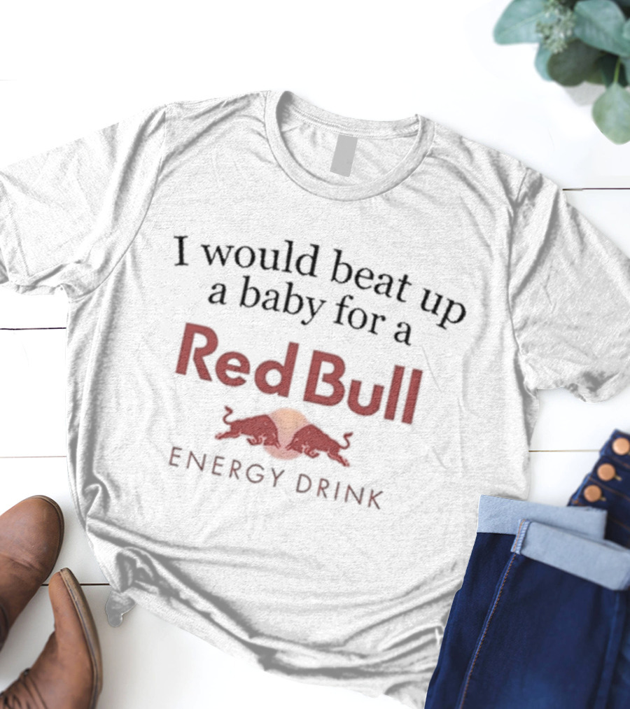 I Would Beat Up A Baby For A Red Bull Energy Drink T-Shirt