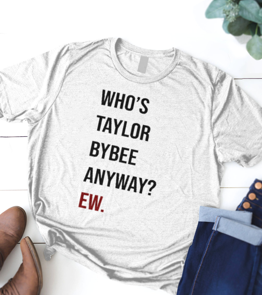 Who’s Taylor Bybee Anyway Ew New T-Shirt