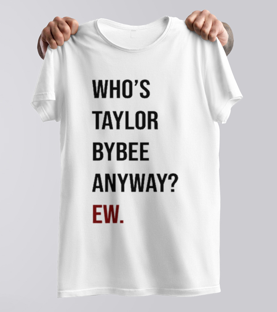 Who’s Taylor Bybee Anyway Ew New T-Shirt