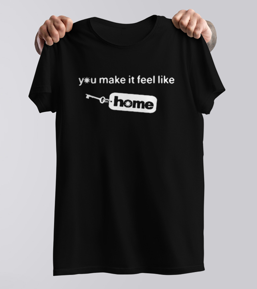 Y*u Make It Feel Like Home T-Shirt