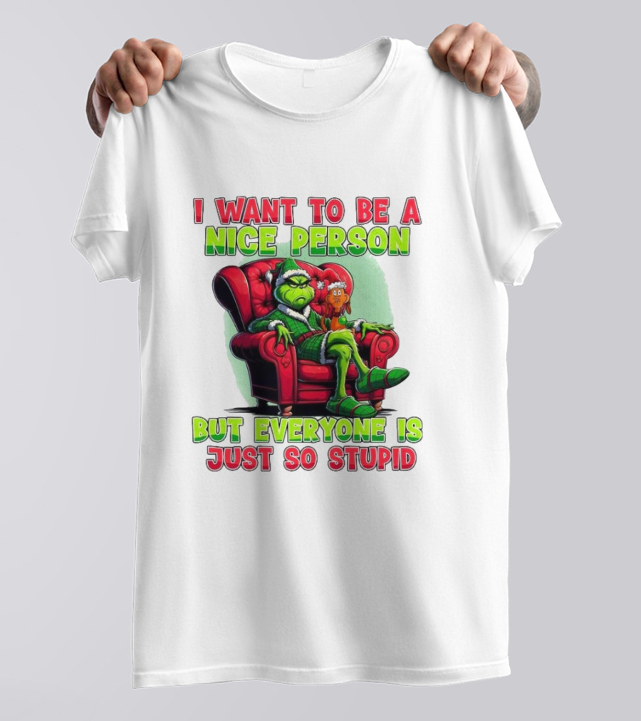 The Grinch I Want To Be Nice Person But Everyone Is Just So Stupid Christmas T-Shirt
