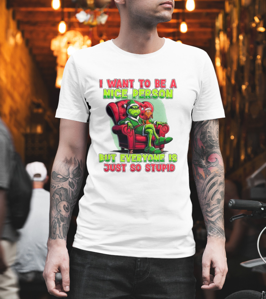 The Grinch I Want To Be Nice Person But Everyone Is Just So Stupid Christmas T-Shirt