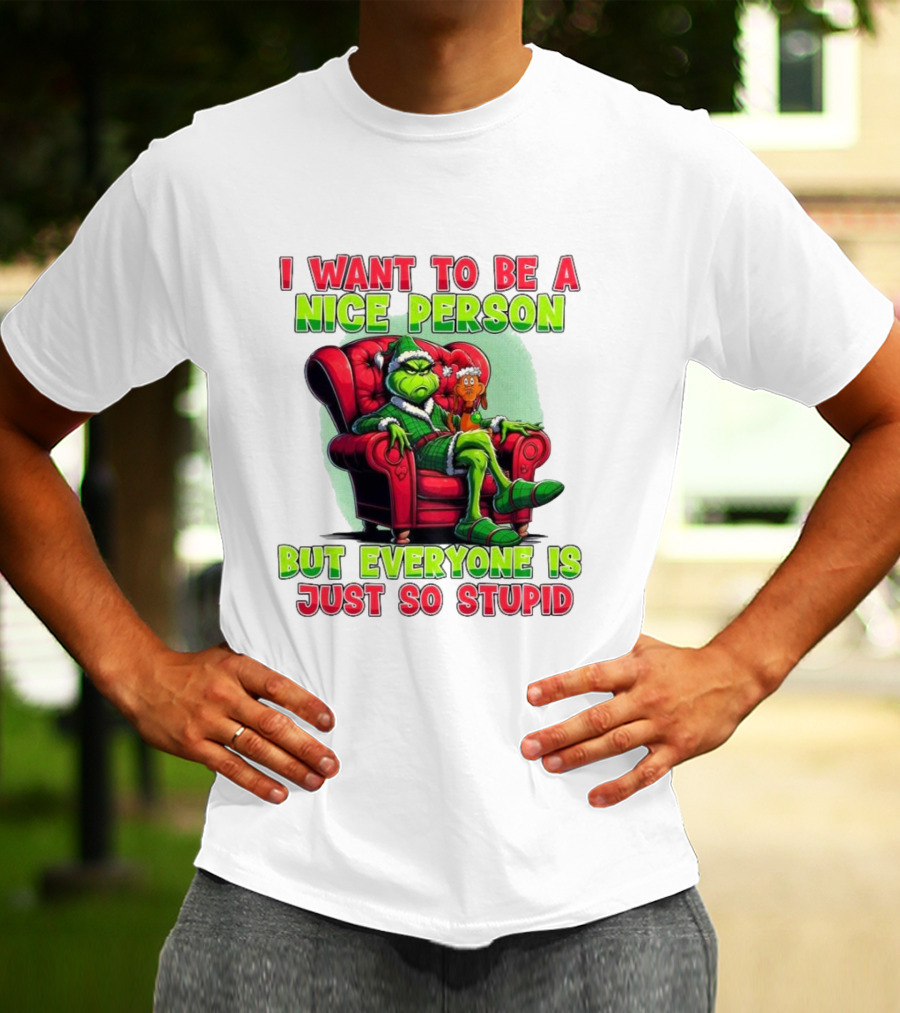 The Grinch I Want To Be Nice Person But Everyone Is Just So Stupid Christmas T-Shirt