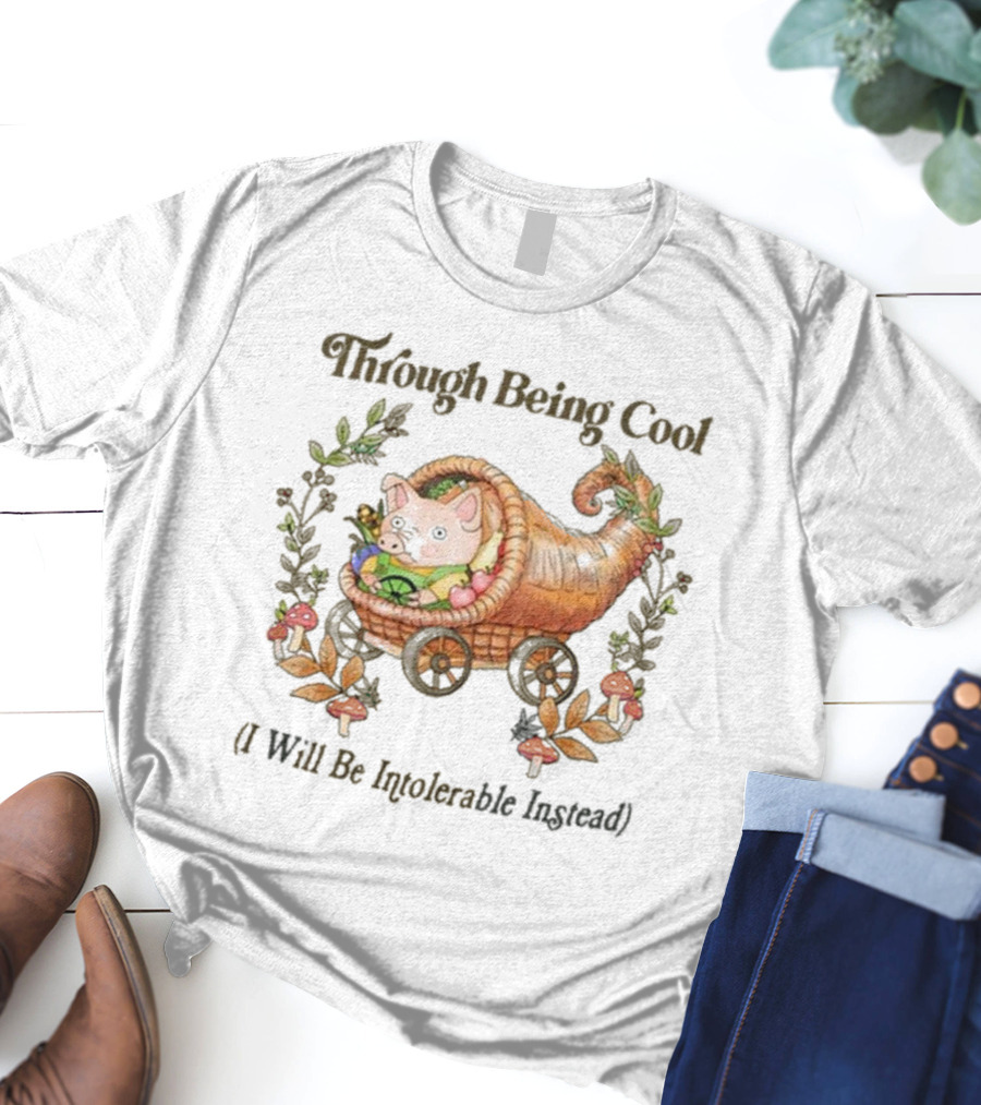 Through Being Cool I Will Be Intolerable Instead Pig In Cornucopia With Mushrooms And Leaves T-Shirt