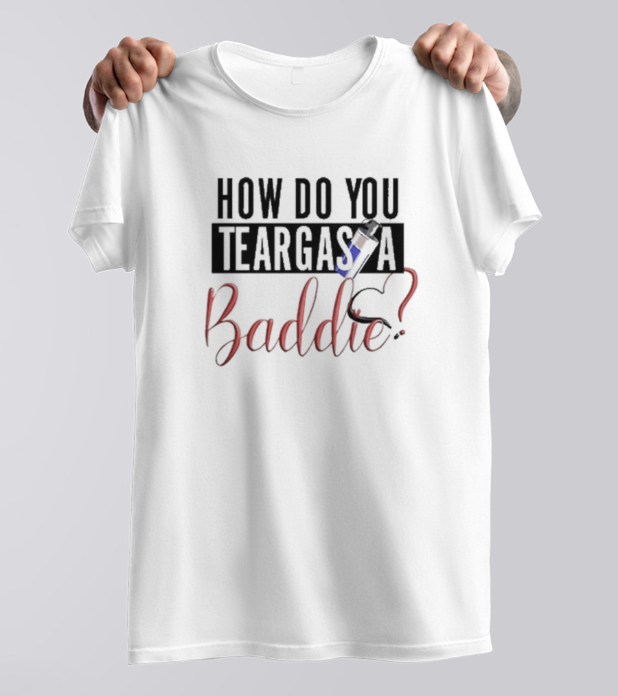 HOW DO YOU TEARGAS A BADDIE? T-Shirt