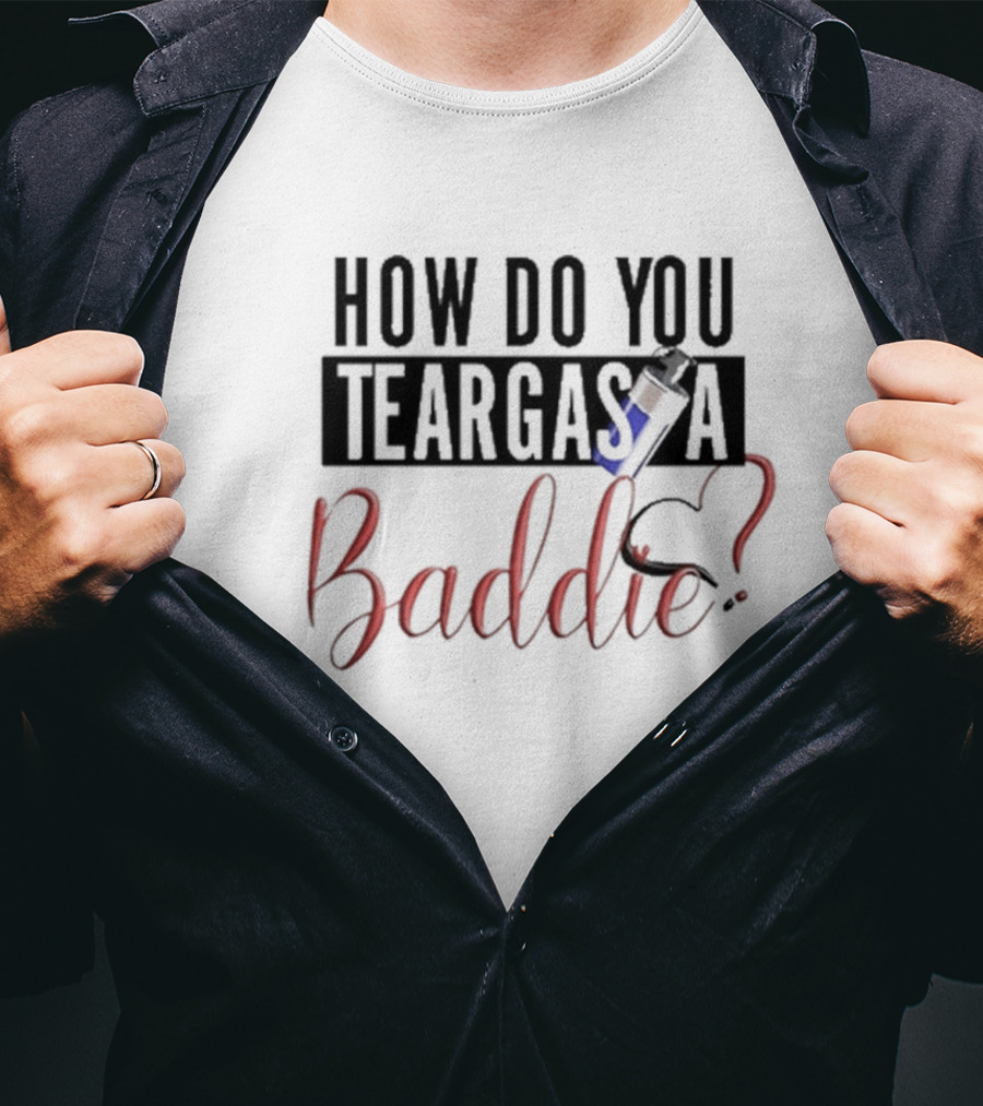 HOW DO YOU TEARGAS A BADDIE? T-Shirt