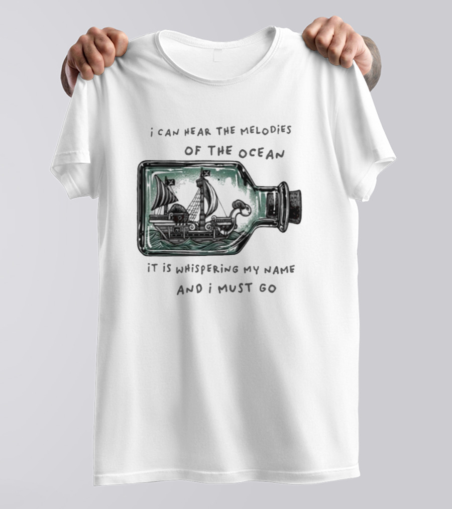 I Can Hear The Melodies Of The Ocean Sailing Ship In A Bottle It Is Whispering My Name And I Must Go T-Shirt