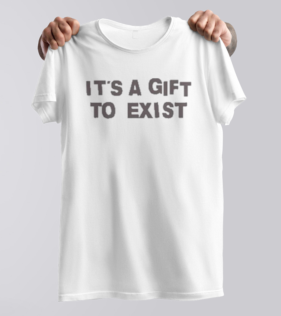 IT'S A GIFT TO EXIST T-Shirt