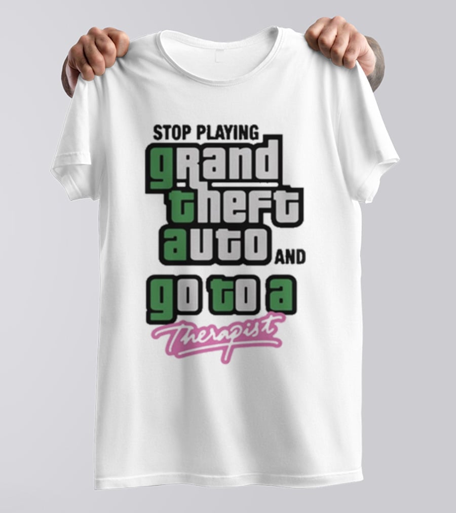 Stop Playing Grand Theft Auto And Go To A Therapist T-Shirt
