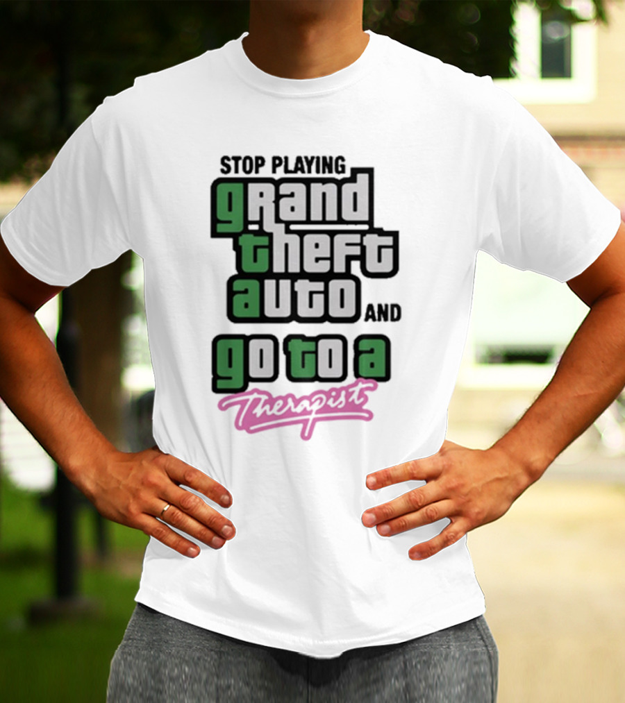 Stop Playing Grand Theft Auto And Go To A Therapist T-Shirt