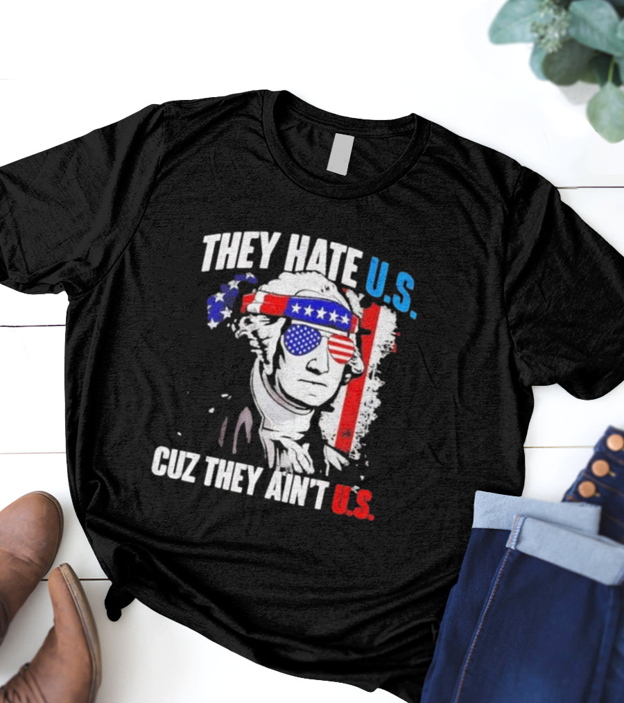 George Washington Patriotic They Hate U.S. Cuz They Ain't U.S T-Shirt