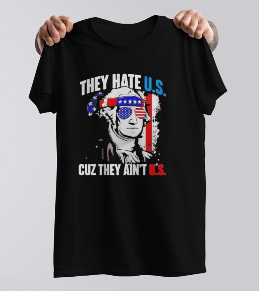 George Washington Patriotic They Hate U.S. Cuz They Ain't U.S T-Shirt