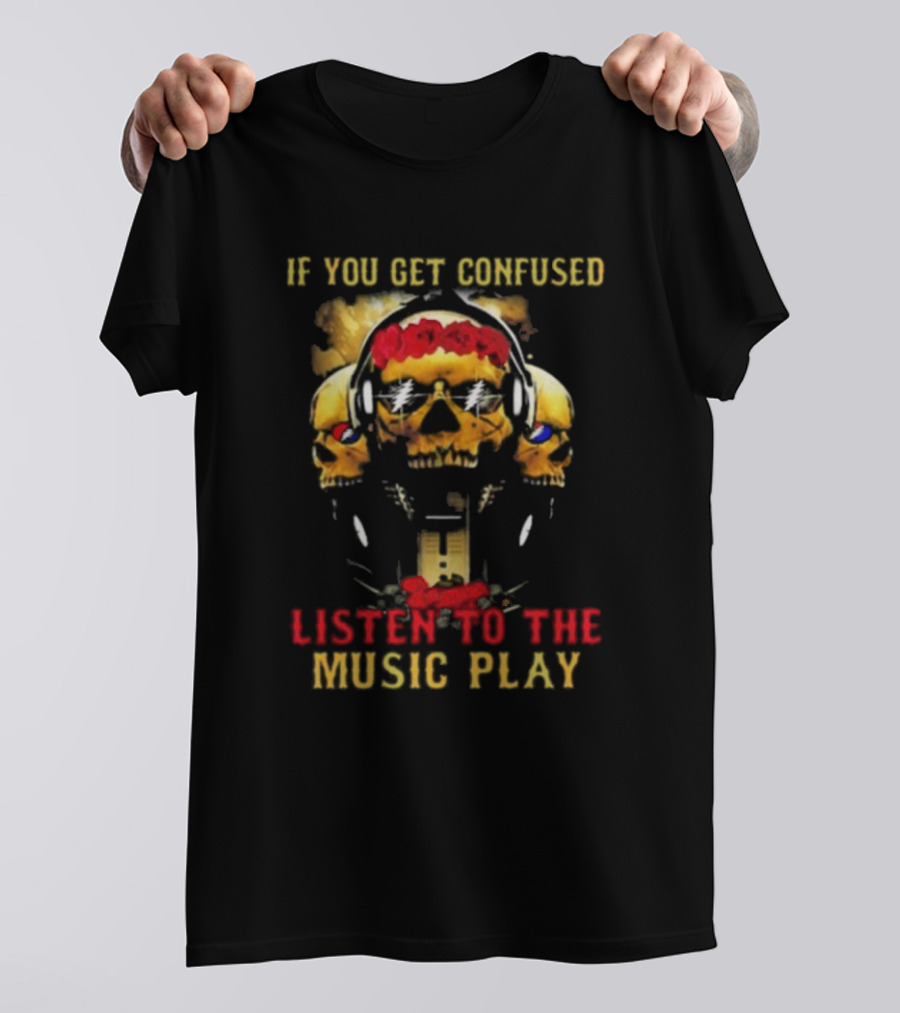 If You Get Confused Listen To The Music Play Skull Headphones Roses Grateful Dead T-Shirt