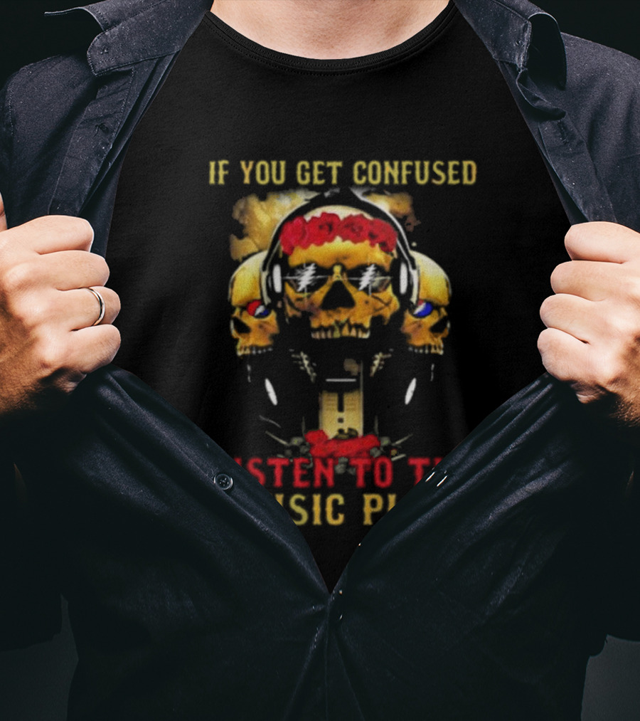 If You Get Confused Listen To The Music Play Skull Headphones Roses Grateful Dead T-Shirt
