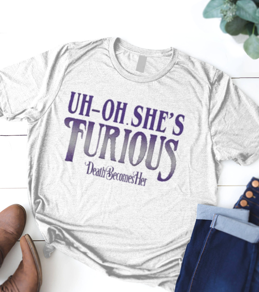 Uh-oh She’s Furious Death Becomes Her T-Shirt