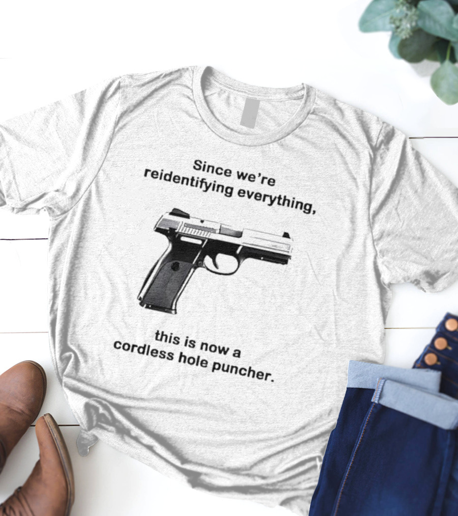 Since We’re Reidentifying Everything This Is Now A Cordless Hole Puncher Gun T-Shirt