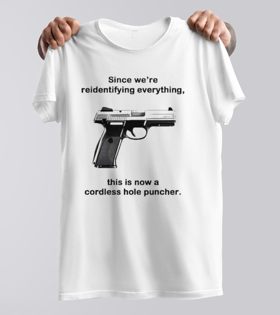 Since We’re Reidentifying Everything This Is Now A Cordless Hole Puncher Gun T-Shirt