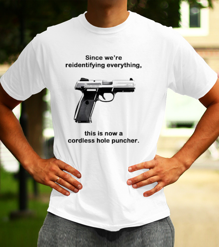 Since We’re Reidentifying Everything This Is Now A Cordless Hole Puncher Gun T-Shirt