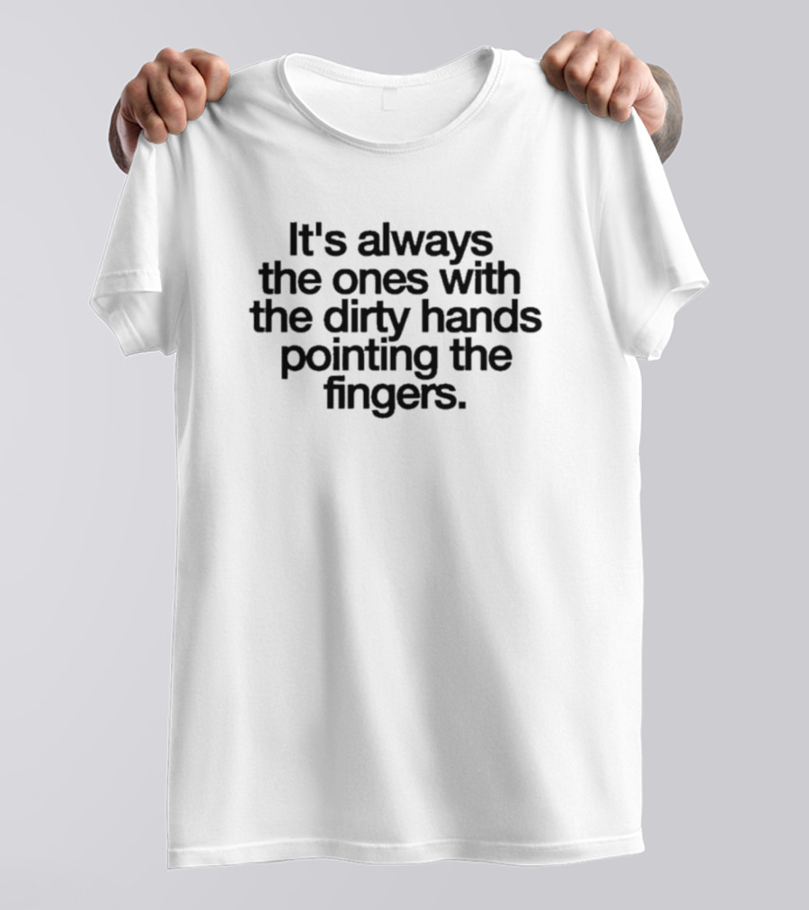 It's Always The Ones With The Dirty Hands Pointing The Fingers T-Shirt
