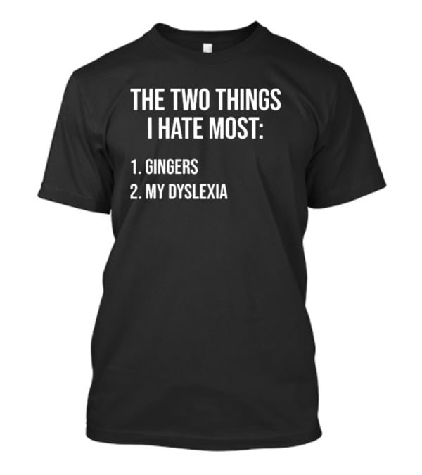 The Two Things I Hate Most Gingers My Dyslexia T-Shirt