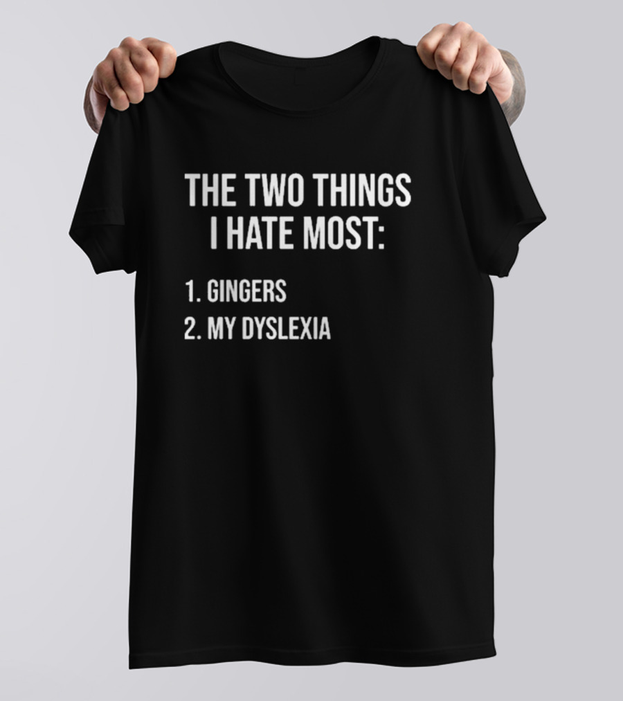 The Two Things I Hate Most Gingers My Dyslexia T-Shirt