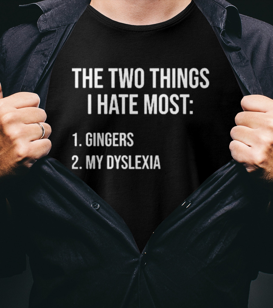 The Two Things I Hate Most Gingers My Dyslexia T-Shirt