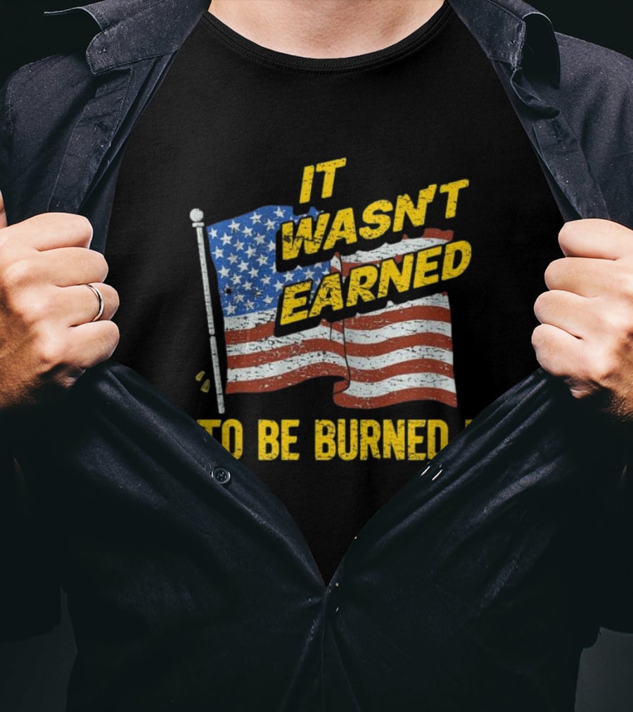 It Wasn’t Earned To Be Burned American Flag T-Shirt