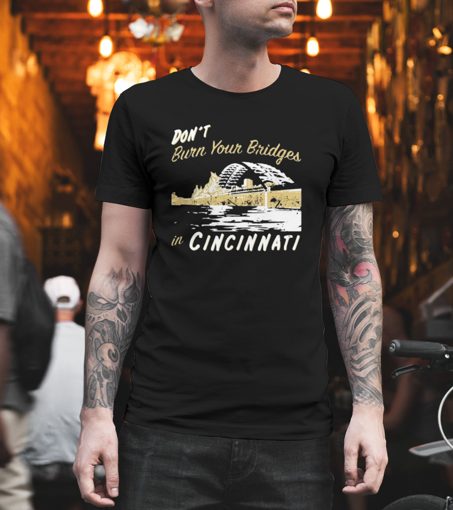 Don’t Burn Your Bridges In Cincinnati Iconic Skyline Reminder T-Shirt