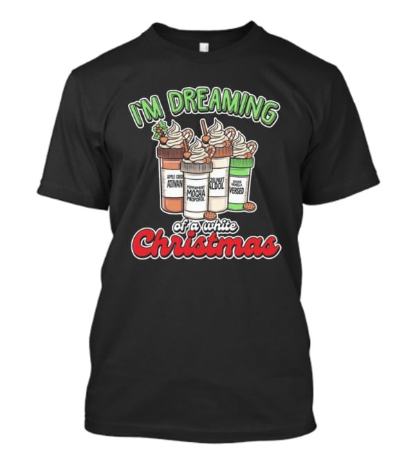 I'M DREAMING APPLE CIDER ATIVAN PEPPERMINT MOCHA PROPOFOL ZELNUT ALDOL SPICED VANILLA VERSED OF A WHITE CHRISTMAS T-Shirt