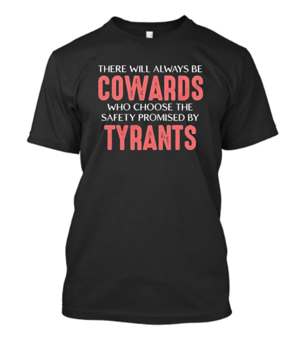 There Will Always Be Cowards Who Choose The Safety Promised By Tyrants T-Shirt
