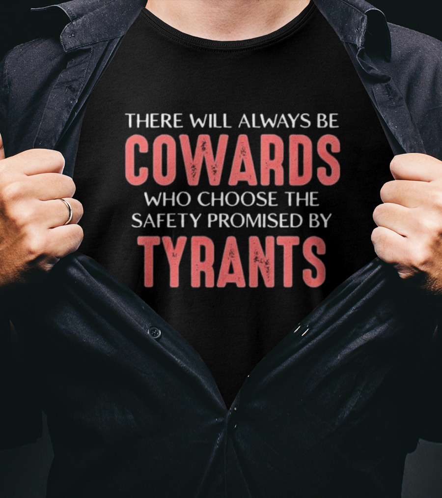 There Will Always Be Cowards Who Choose The Safety Promised By Tyrants T-Shirt