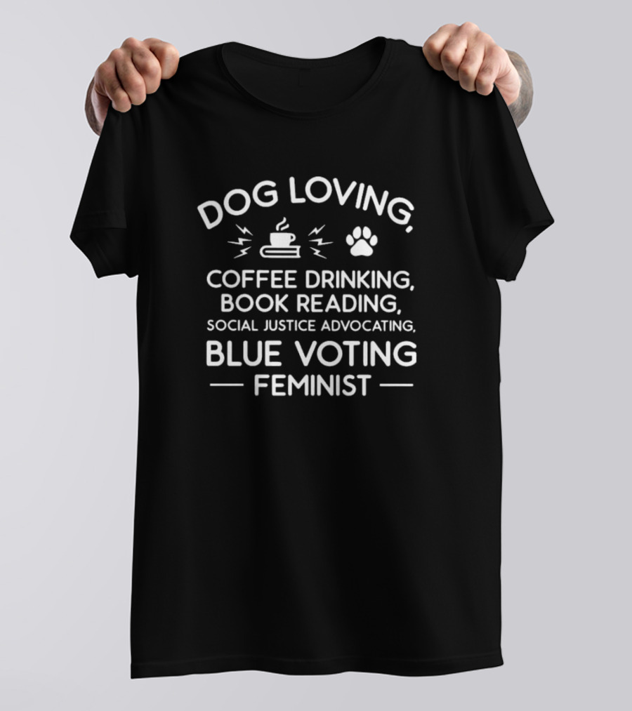 Dog Loving Coffee Drinking Book Reading Social Justice Advocating Blue Voting Feminist T-Shirt