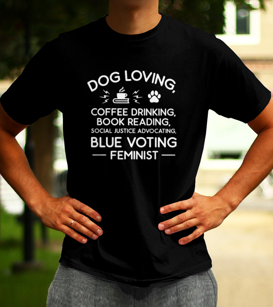 Dog Loving Coffee Drinking Book Reading Social Justice Advocating Blue Voting Feminist T-Shirt