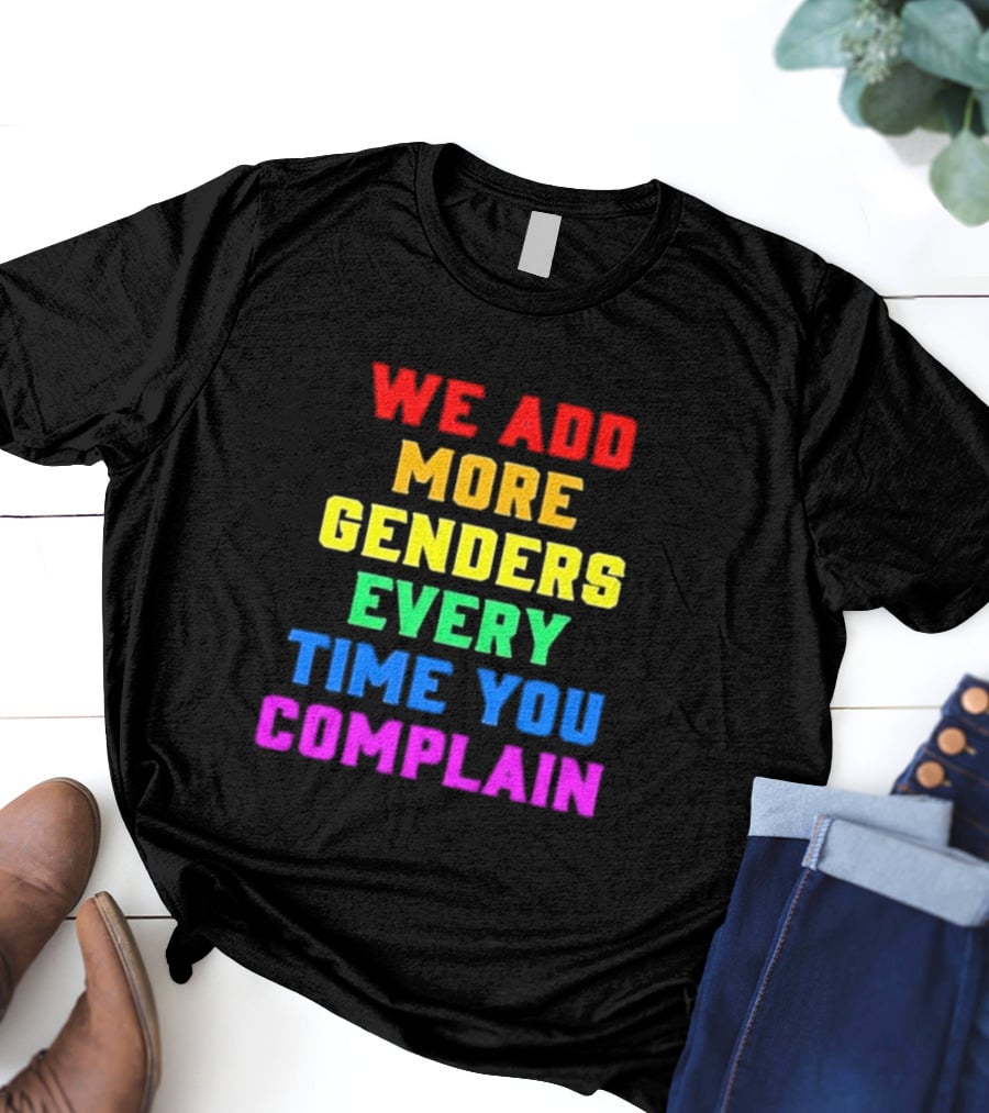 We Add More Genders Every Time You Complain Rainbow Text T-Shirt