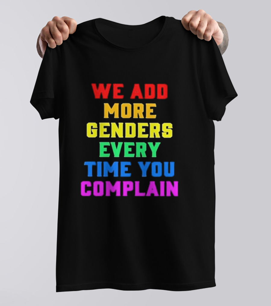 We Add More Genders Every Time You Complain Rainbow Text T-Shirt