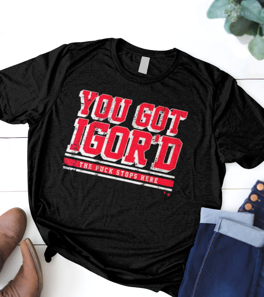 You Got Igor’d The Puck Stops Here New York Rangers NHL Gor Shesterkin T-Shirt