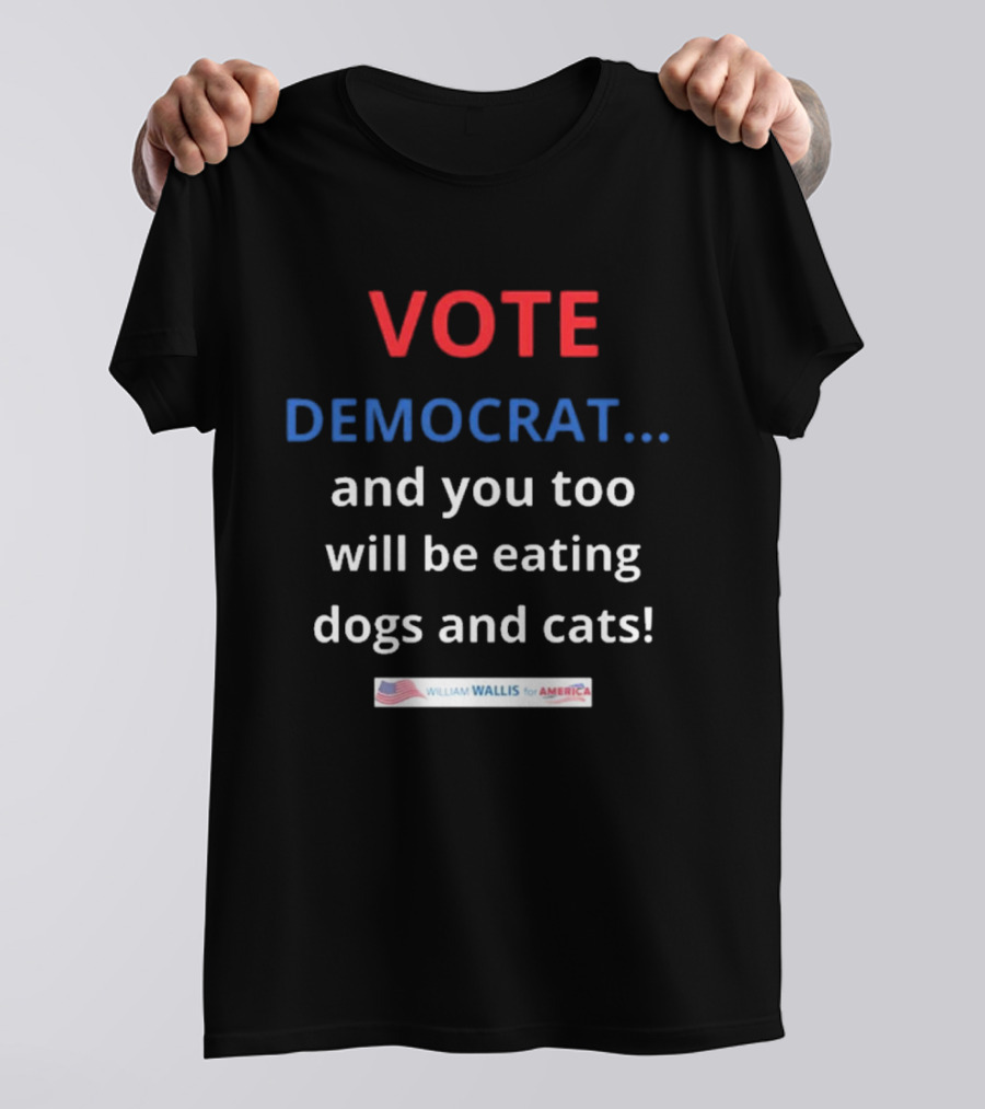 Vote Democrat And You Too Will Be Eating Dogs And Cats William Wallis For America T-Shirt