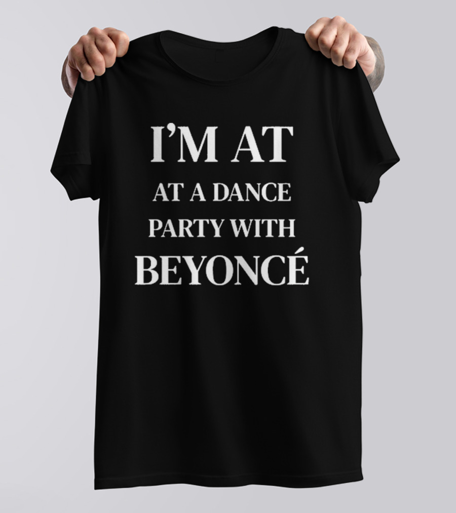 I’m At A Dance Party With Beyoncé T-Shirt