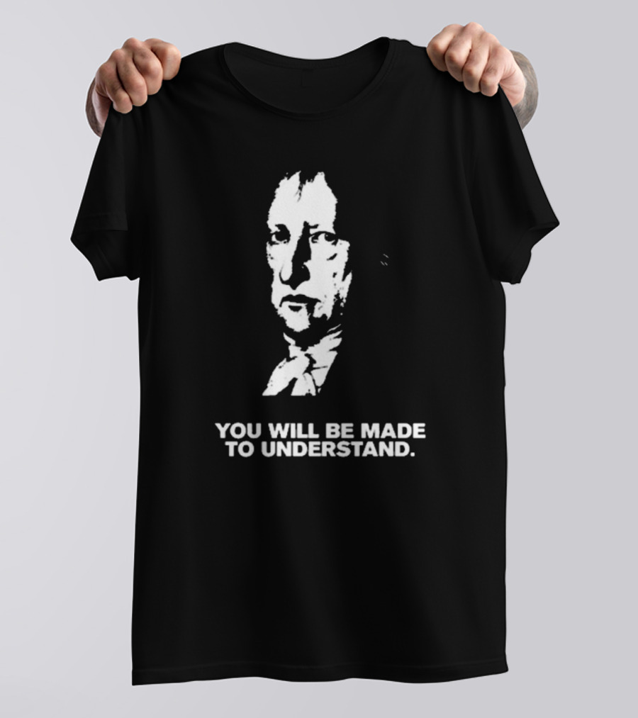 Nikki The Hegelian You Will Be Made To Understand Iconic Philosopher T-Shirt