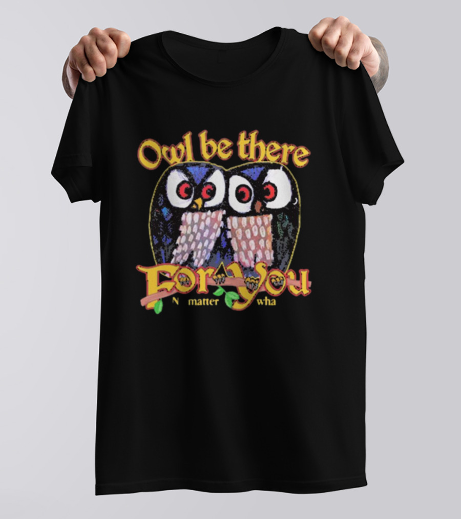 Owl Be There For You No Matter What T-Shirt